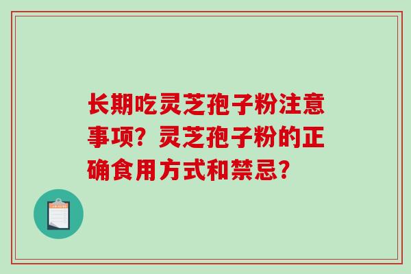 长期吃灵芝孢子粉注意事项？灵芝孢子粉的正确食用方式和禁忌？