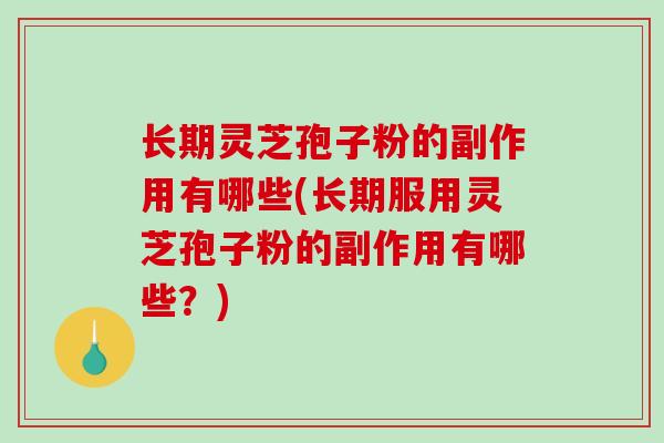 长期灵芝孢子粉的副作用有哪些(长期服用灵芝孢子粉的副作用有哪些？)