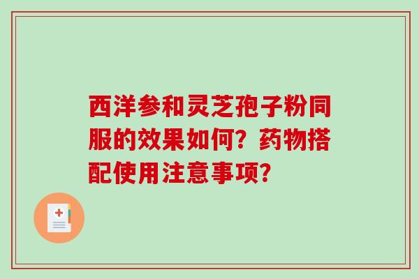 西洋参和灵芝孢子粉同服的效果如何？搭配使用注意事项？