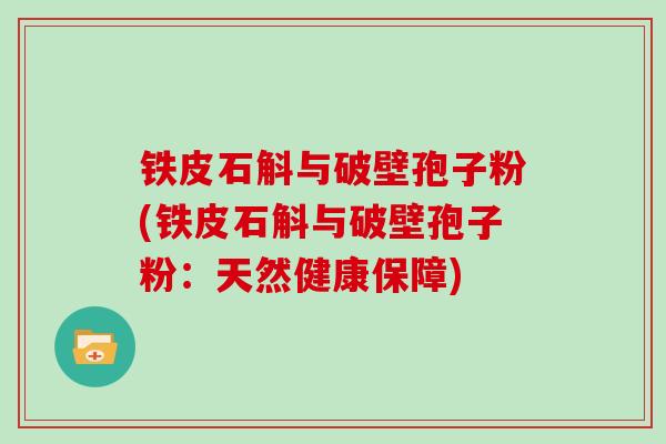 铁皮石斛与破壁孢子粉(铁皮石斛与破壁孢子粉：天然健康保障)