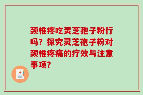 颈椎疼吃灵芝孢子粉行吗？探究灵芝孢子粉对颈椎的疗效与注意事项？
