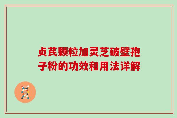 贞芪颗粒加灵芝破壁孢子粉的功效和用法详解