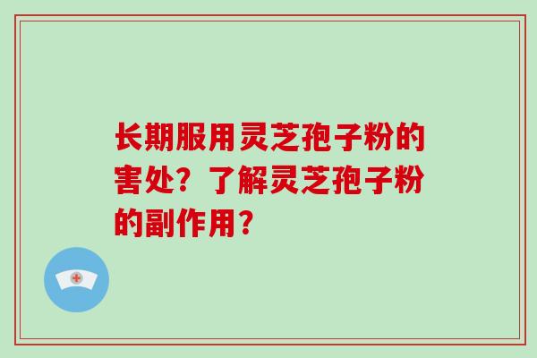 长期服用灵芝孢子粉的害处？了解灵芝孢子粉的副作用？