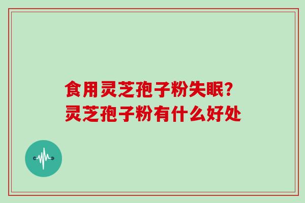 食用灵芝孢子粉？灵芝孢子粉有什么好处