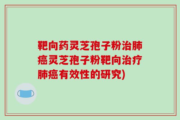 靶向药灵芝孢子粉灵芝孢子粉靶向有效性的研究)
