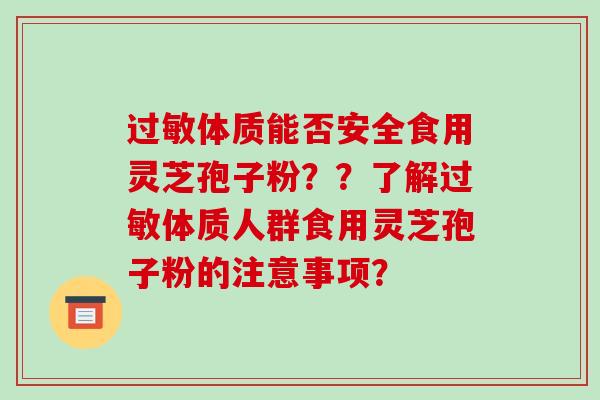 体质能否安全食用灵芝孢子粉？？了解体质人群食用灵芝孢子粉的注意事项？