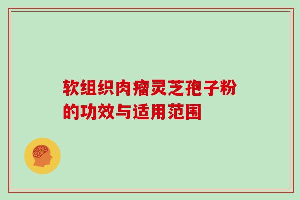 软组织肉瘤灵芝孢子粉的功效与适用范围