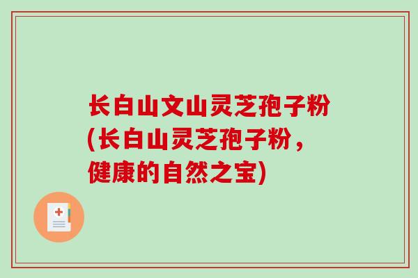 长白山文山灵芝孢子粉(长白山灵芝孢子粉，健康的自然之宝)
