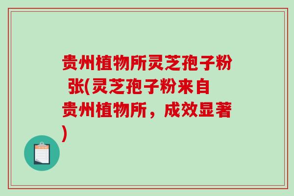 贵州植物所灵芝孢子粉 张(灵芝孢子粉来自贵州植物所,成效显著) 贵州植物所灵芝孢子粉 张(灵芝孢子粉来自贵州植物所,成效显著)