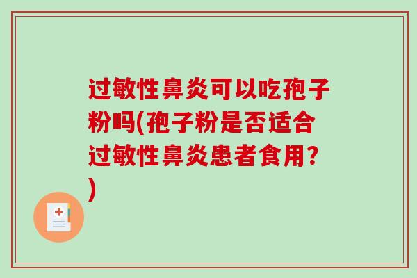 性可以吃孢子粉吗(孢子粉是否适合性患者食用？)