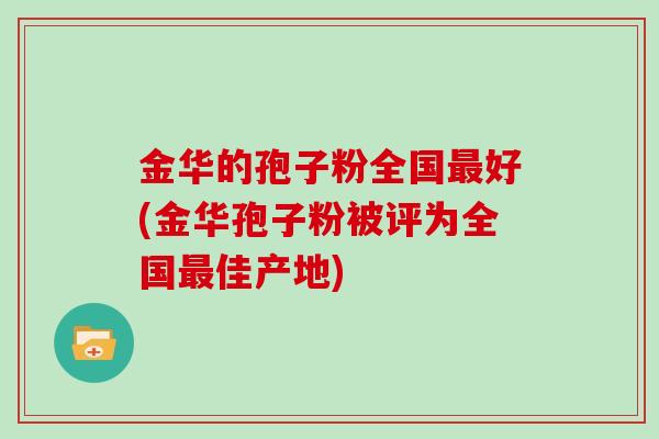 金华的孢子粉全国好(金华孢子粉被评为全国佳产地)