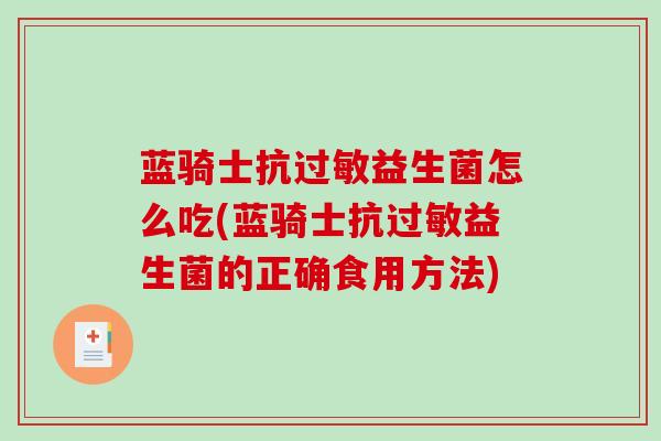 蓝骑士抗益生菌怎么吃(蓝骑士抗益生菌的正确食用方法)