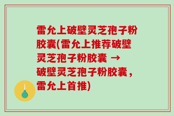 雷允上破壁灵芝孢子粉胶囊(雷允上推荐破壁灵芝孢子粉胶囊 → 破壁灵芝孢子粉胶囊，雷允上首推)