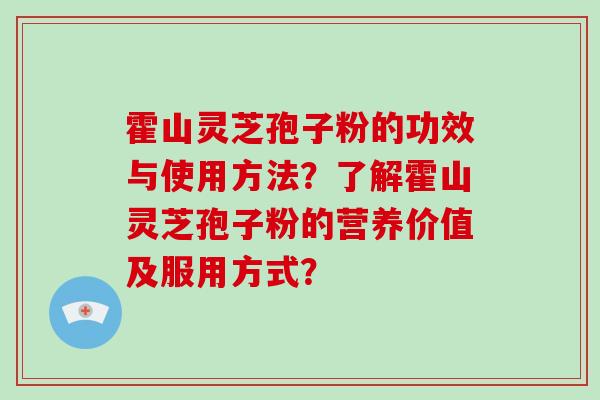 霍山灵芝孢子粉的功效与使用方法？了解霍山灵芝孢子粉的营养价值及服用方式？