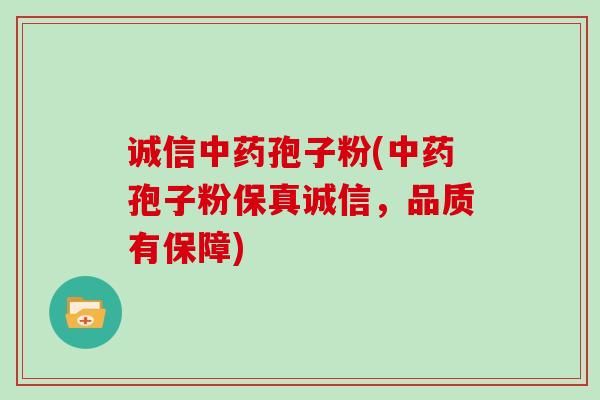诚信孢子粉(孢子粉保真诚信，品质有保障)
