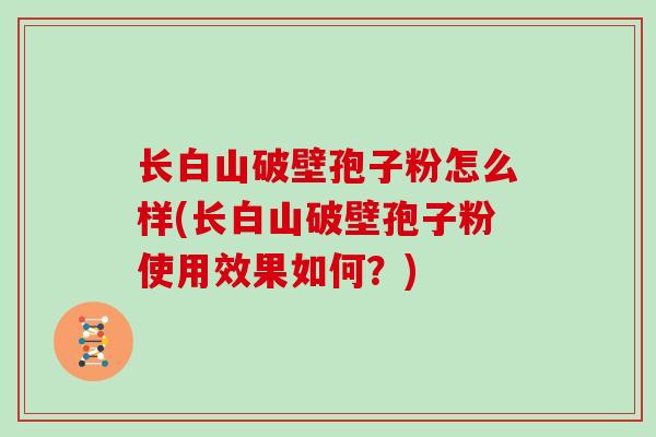 长白山破壁孢子粉怎么样(长白山破壁孢子粉使用效果如何？)