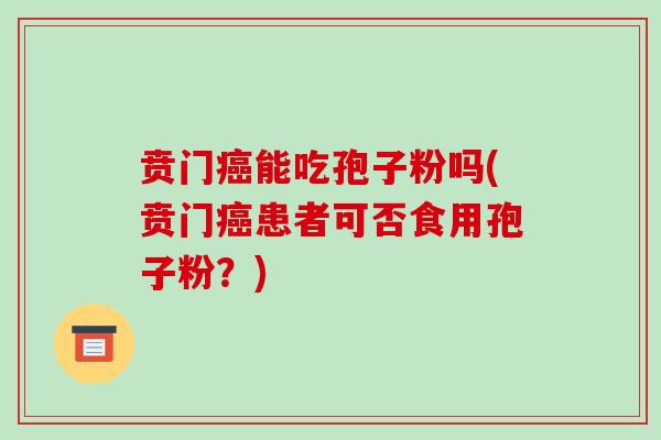 贲门能吃孢子粉吗(贲门患者可否食用孢子粉？)