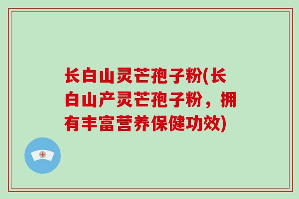 长白山灵芒孢子粉(长白山产灵芒孢子粉，拥有丰富营养保健功效)