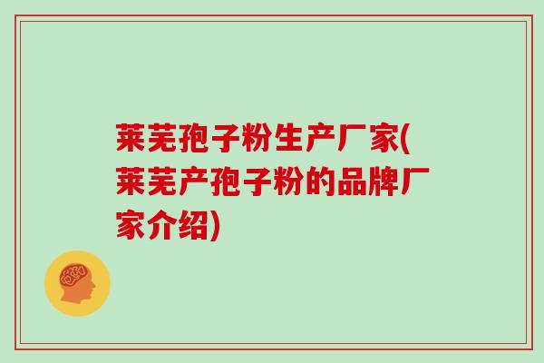莱芜孢子粉生产厂家(莱芜产孢子粉的品牌厂家介绍)