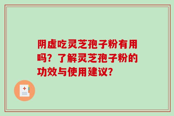阴虚吃灵芝孢子粉有用吗？了解灵芝孢子粉的功效与使用建议？