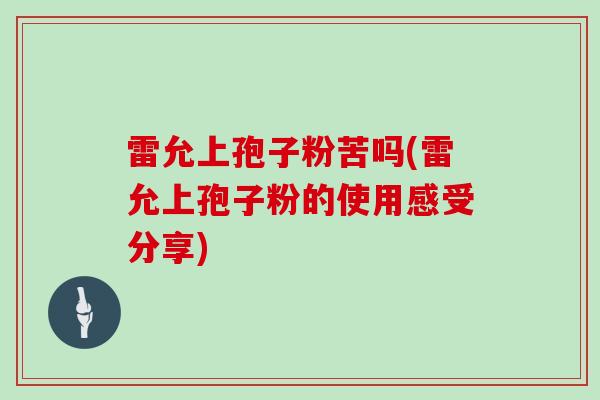 雷允上孢子粉苦吗(雷允上孢子粉的使用感受分享)