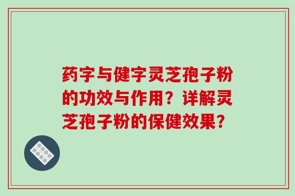 药字与健字灵芝孢子粉的功效与作用？详解灵芝孢子粉的保健效果？