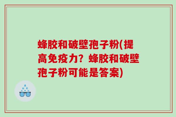 蜂胶和破壁孢子粉(提高免疫力？蜂胶和破壁孢子粉可能是答案)