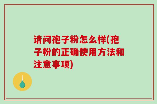请问孢子粉怎么样(孢子粉的正确使用方法和注意事项)