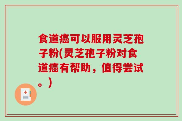 食道可以服用灵芝孢子粉(灵芝孢子粉对食道有帮助,值得尝试。) 食道可以服用灵芝孢子粉(灵芝孢子粉对食道有帮助,值得尝试。)