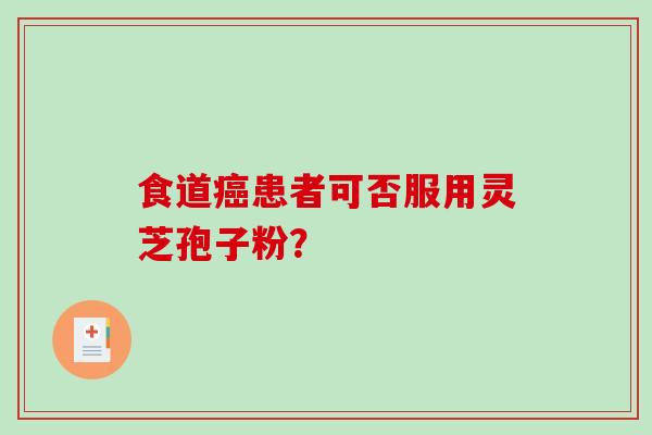 食道患者可否服用灵芝孢子粉？
