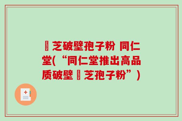 霊芝破壁孢子粉 同仁堂(“同仁堂推出高品质破壁霊芝孢子粉”)
