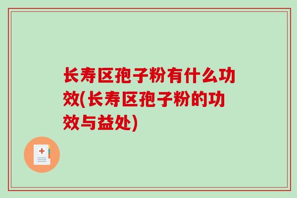 长寿区孢子粉有什么功效(长寿区孢子粉的功效与益处)