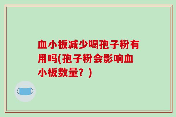 减少喝孢子粉有用吗(孢子粉会影响数量？)