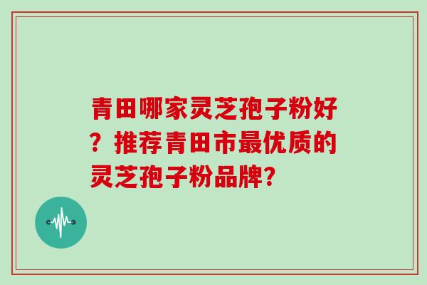 青田哪家灵芝孢子粉好？推荐青田市优质的灵芝孢子粉品牌？