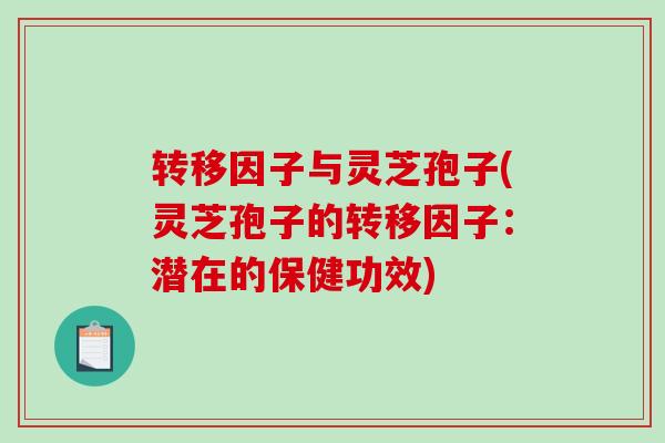 转移因子与灵芝孢子(灵芝孢子的转移因子：潜在的保健功效)