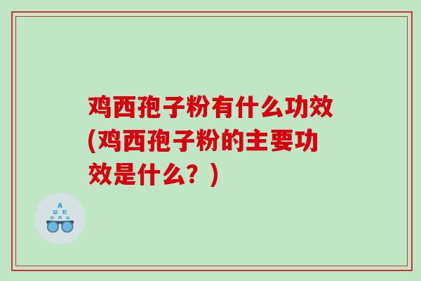 鸡西孢子粉有什么功效(鸡西孢子粉的主要功效是什么？)