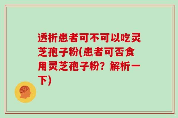 透析患者可不可以吃灵芝孢子粉(患者可否食用灵芝孢子粉？解析一下)