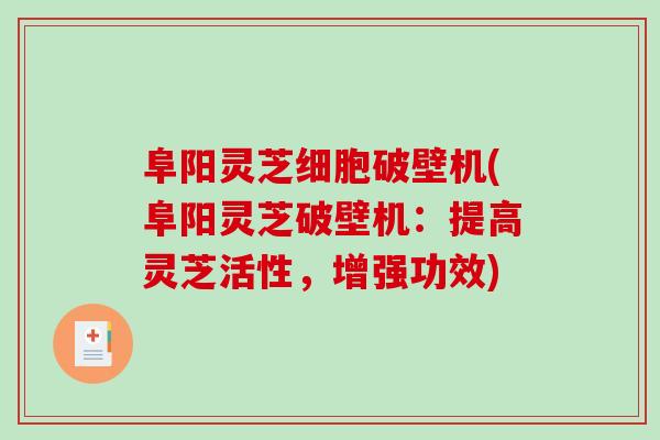 阜阳灵芝细胞破壁机(阜阳灵芝破壁机：提高灵芝活性，增强功效)