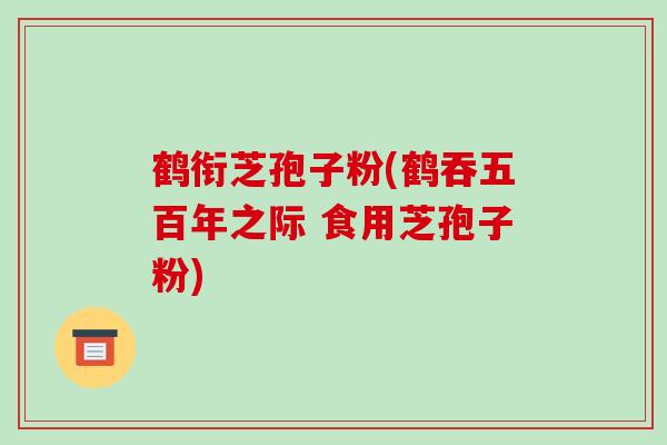 鹤衔芝孢子粉(鹤吞五百年之际 食用芝孢子粉)