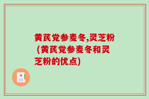 黄芪党参麦冬,灵芝粉 (黄芪党参麦冬和灵芝粉的优点)