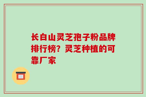 长白山灵芝孢子粉品牌排行榜?灵芝种植的可靠厂家 长白山灵芝孢子粉品牌排行榜?灵芝种植的可靠厂家
