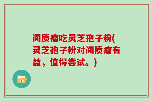 间质瘤吃灵芝孢子粉(灵芝孢子粉对间质瘤有益,值得尝试。) 间质瘤吃灵芝孢子粉(灵芝孢子粉对间质瘤有益,值得尝试。)
