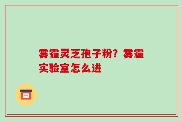雾霾灵芝孢子粉？雾霾实验室怎么进