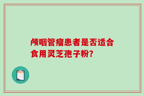 颅咽管瘤患者是否适合食用灵芝孢子粉？