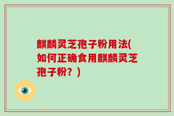 麒麟灵芝孢子粉用法(如何正确食用麒麟灵芝孢子粉？)