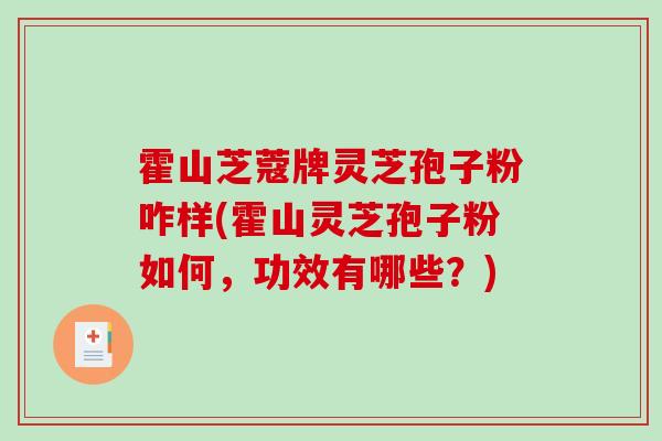 霍山芝蔻牌灵芝孢子粉咋样(霍山灵芝孢子粉如何，功效有哪些？)