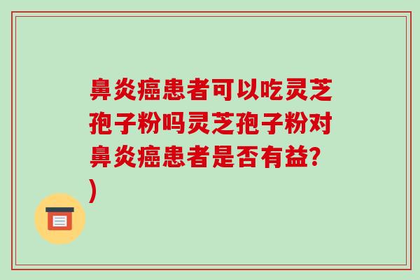 患者可以吃灵芝孢子粉吗灵芝孢子粉对患者是否有益？)