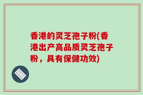 香港的灵芝孢子粉(香港出产高品质灵芝孢子粉，具有保健功效)