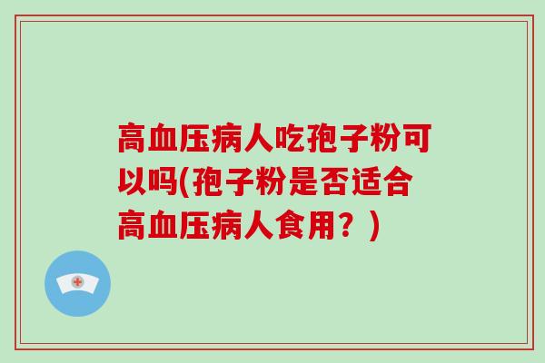 高人吃孢子粉可以吗(孢子粉是否适合高人食用？)