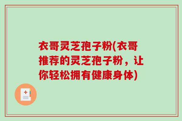 衣哥灵芝孢子粉(衣哥推荐的灵芝孢子粉，让你轻松拥有健康身体)